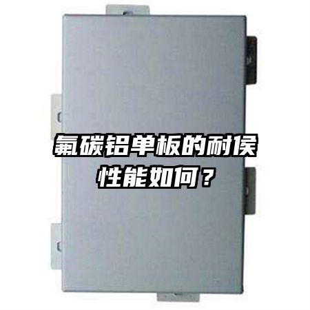 氟碳鋁單板的耐侯性能如何？