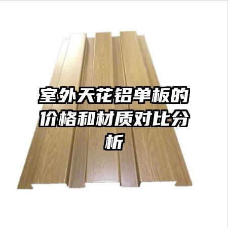 室外天花鋁單板的價格和材質對比分析