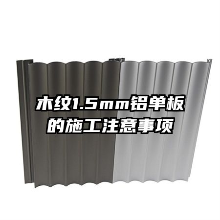 木紋1.5mm鋁單板的施工注意事項(xiàng)