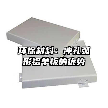 環(huán)保材料:沖孔弧形鋁單板的優(yōu)勢(shì)
