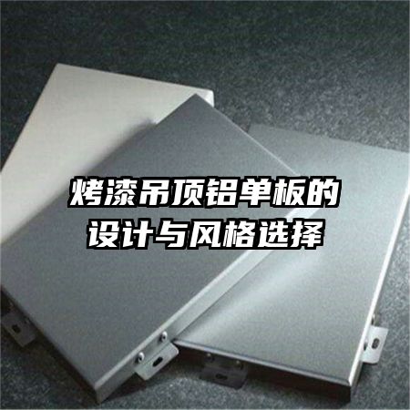 烤漆吊頂鋁單板的設(shè)計(jì)與風(fēng)格選擇