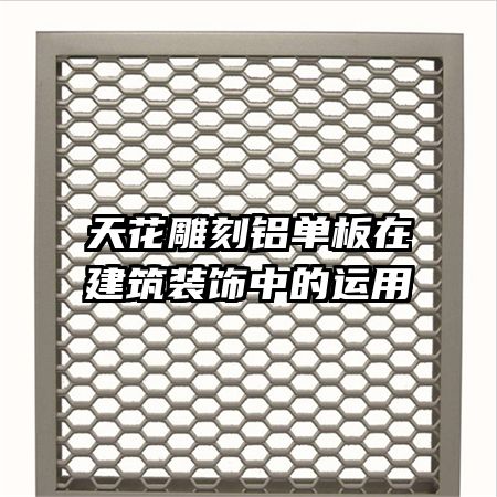 天花雕刻鋁單板在建筑裝飾中的運用