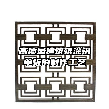 高質量建筑輥涂鋁單板的制作工藝