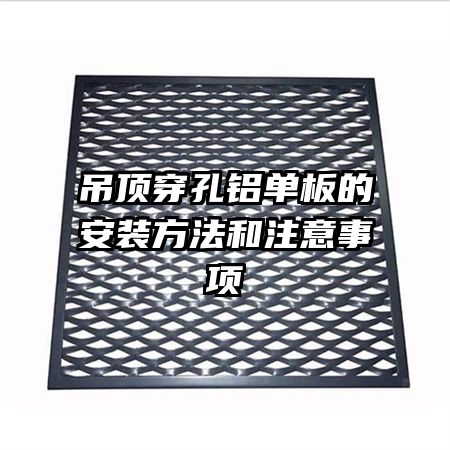 吊頂穿孔鋁單板的安裝方法和注意事項(xiàng)