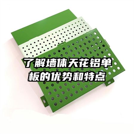 了解墻體天花鋁單板的優(yōu)勢和特點