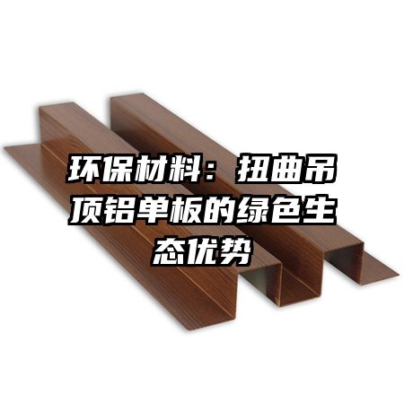 環(huán)保材料:扭曲吊頂鋁單板的綠色生態(tài)優(yōu)勢