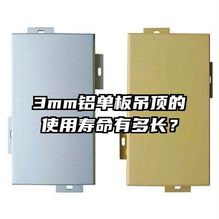 3mm鋁單板吊頂?shù)氖褂脡勖卸嚅L(zhǎng)？
