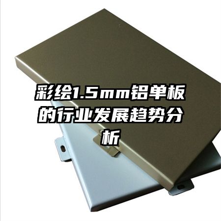 彩繪1.5mm鋁單板的行業(yè)發(fā)展趨勢(shì)分析