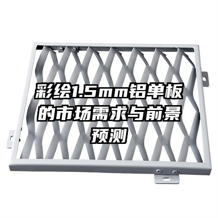 彩繪1.5mm鋁單板的市場需求與前景預測