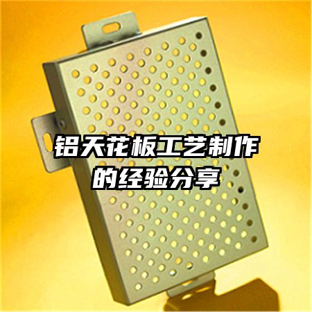 鋁天花板工藝制作的經(jīng)驗(yàn)分享