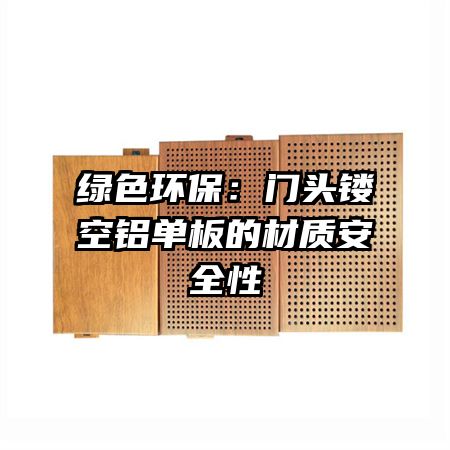 綠色環(huán)保:門頭鏤空鋁單板的材質(zhì)安全性