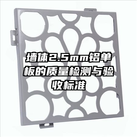 墻體2.5mm鋁單板的質(zhì)量檢測與驗收標準
