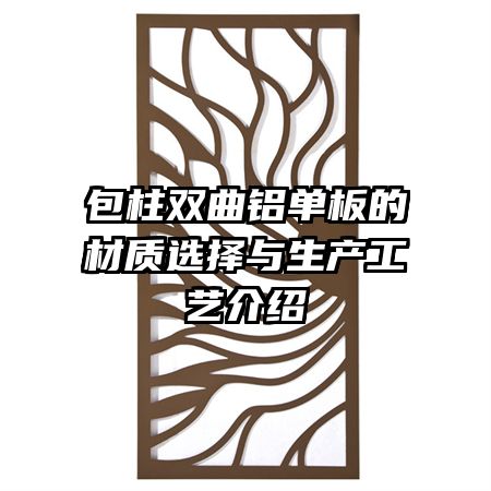 包柱雙曲鋁單板的材質(zhì)選擇與生產(chǎn)工藝介紹