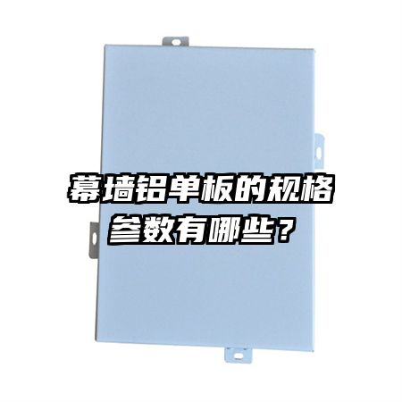 幕墻鋁單板的規(guī)格參數(shù)有哪些?