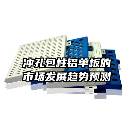 沖孔包柱鋁單板的市場發(fā)展趨勢預(yù)測