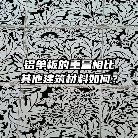 鋁單板的重量相比其他建筑材料如何？