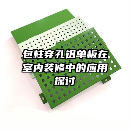 包柱穿孔鋁單板在室內(nèi)裝修中的應(yīng)用探討