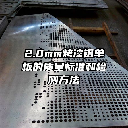 2.0mm烤漆鋁單板的質(zhì)量標(biāo)準和檢測方法