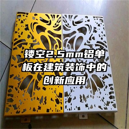 鏤空2.5mm鋁單板在建筑裝飾中的創(chuàng)新應用