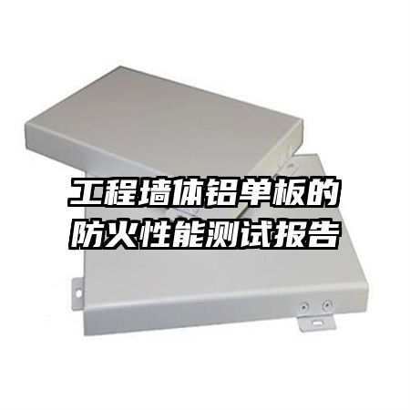 工程墻體鋁單板的防火性能測(cè)試報(bào)告