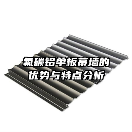 氟碳鋁單板幕墻的優(yōu)勢與特點(diǎn)分析