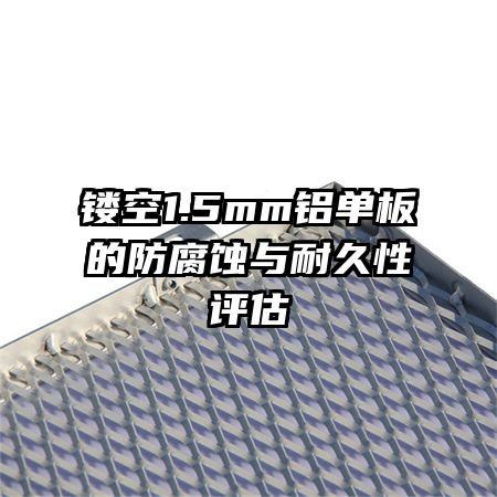 鏤空1.5mm鋁單板的防腐蝕與耐久性評(píng)估