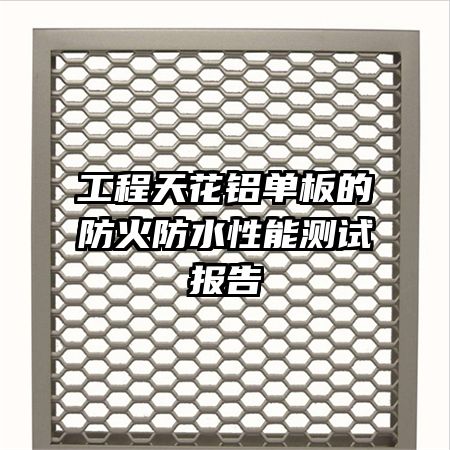 工程天花鋁單板的防火防水性能測(cè)試報(bào)告