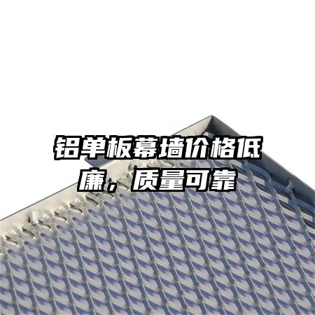 鋁單板幕墻價格低廉，質(zhì)量可靠