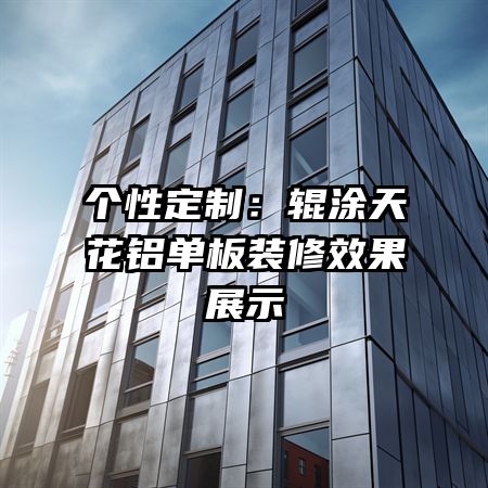 個性定制：輥涂天花鋁單板裝修效果展示