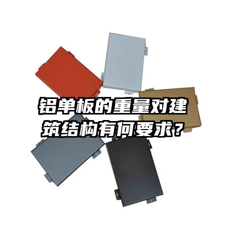 鋁單板的重量對建筑結(jié)構(gòu)有何要求？