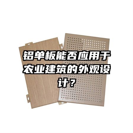 鋁單板能否應(yīng)用于農(nóng)業(yè)建筑的外觀設(shè)計(jì)？