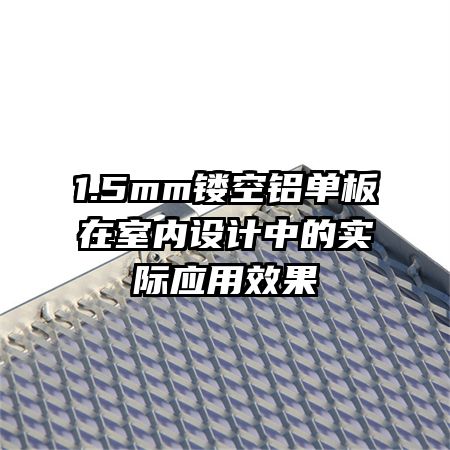 1.5mm鏤空鋁單板在室內(nèi)設(shè)計(jì)中的實(shí)際應(yīng)用效果