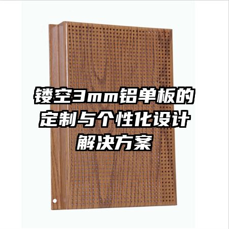鏤空3mm鋁單板的定制與個性化設(shè)計解決方案