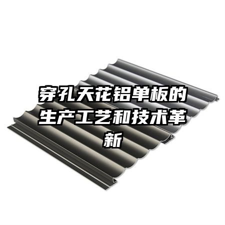 穿孔天花鋁單板的生產(chǎn)工藝和技術革新