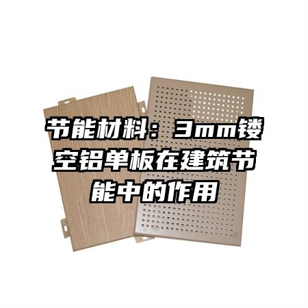節(jié)能材料：3mm鏤空鋁單板在建筑節(jié)能中的作用