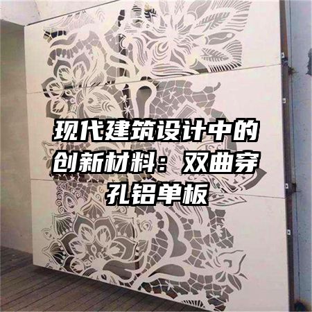 現(xiàn)代建筑設計中的創(chuàng)新材料:雙曲穿孔鋁單板