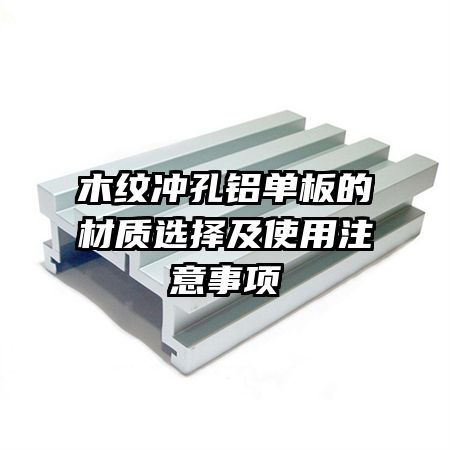 木紋沖孔鋁單板的材質(zhì)選擇及使用注意事項
