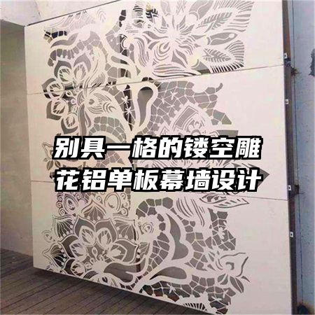 別具一格的鏤空雕花鋁單板幕墻設(shè)計(jì)