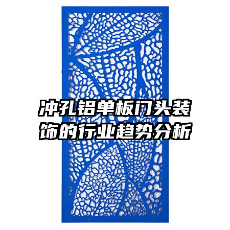 沖孔鋁單板門頭裝飾的行業(yè)趨勢(shì)分析