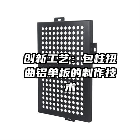 創(chuàng)新工藝：包柱扭曲鋁單板的制作技術(shù)