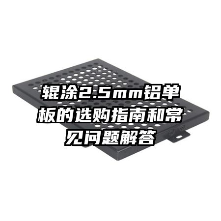 輥涂2.5mm鋁單板的選購(gòu)指南和常見(jiàn)問(wèn)題解答