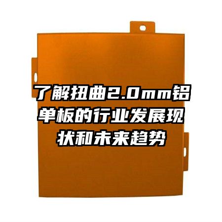 了解扭曲2.0mm鋁單板的行業(yè)發(fā)展現(xiàn)狀和未來(lái)趨勢(shì)