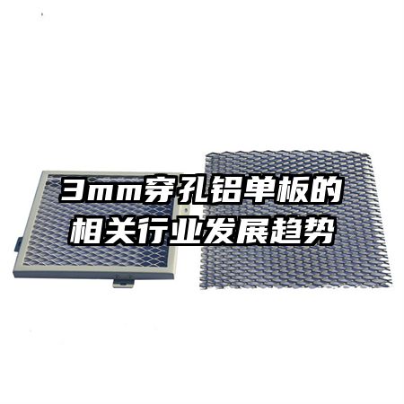 3mm穿孔鋁單板的相關(guān)行業(yè)發(fā)展趨勢(shì)