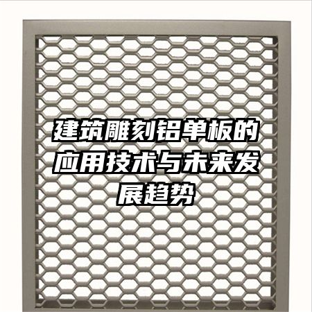 建筑雕刻鋁單板的應(yīng)用技術(shù)與未來發(fā)展趨勢