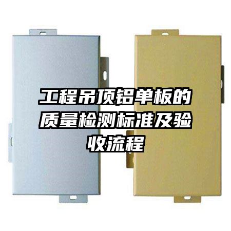 工程吊頂鋁單板的質(zhì)量檢測(cè)標(biāo)準(zhǔn)及驗(yàn)收流程
