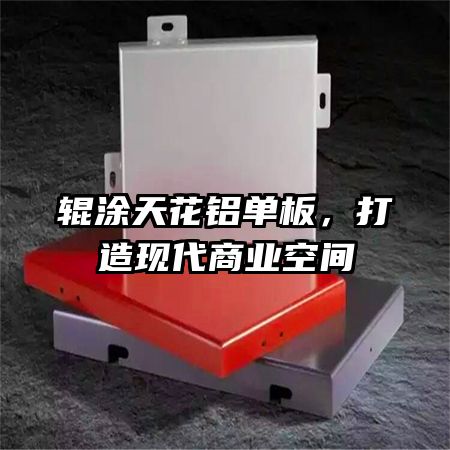 輥涂天花鋁單板，打造現(xiàn)代商業(yè)空間