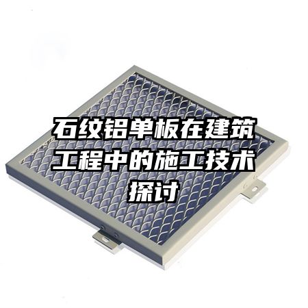 石紋鋁單板在建筑工程中的施工技術探討