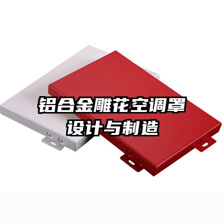 鋁合金雕花空調(diào)罩設(shè)計與制造