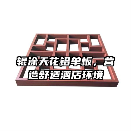 輥涂天花鋁單板，營造舒適酒店環(huán)境