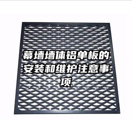 幕墻墻體鋁單板的安裝和維護(hù)注意事項(xiàng)